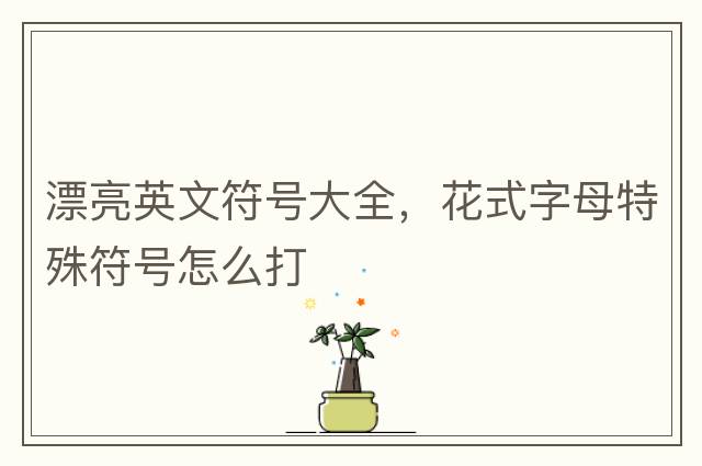 漂亮英文符號大全，花式字母特殊符號怎么打