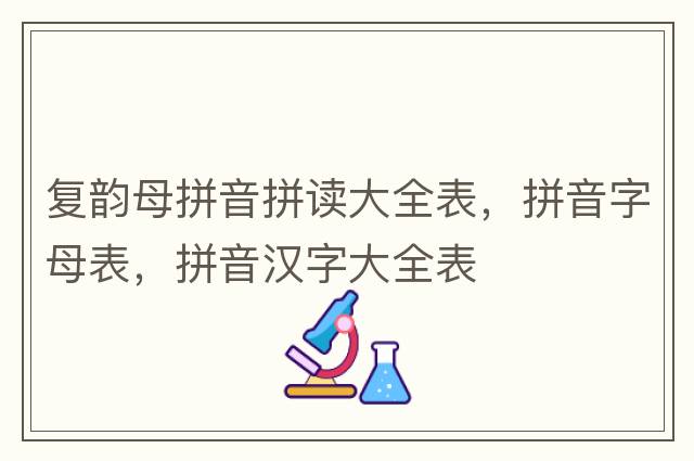 復韻母拼音拼讀大全表，拼音字母表，拼音漢字大全表