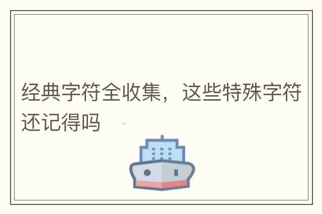 經(jīng)典字符全收集，這些特殊字符還記得嗎