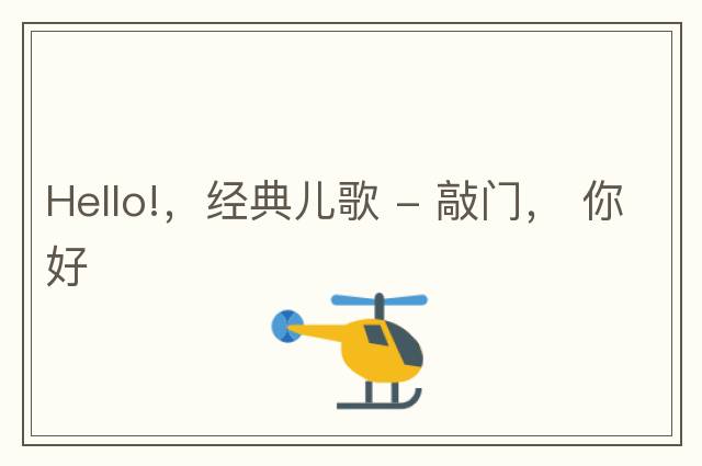 Hello!，經(jīng)典兒歌 - 敲門(mén)， 你好