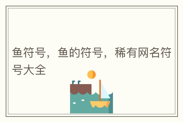 魚(yú)符號，魚(yú)的符號，稀有網(wǎng)名符號大全