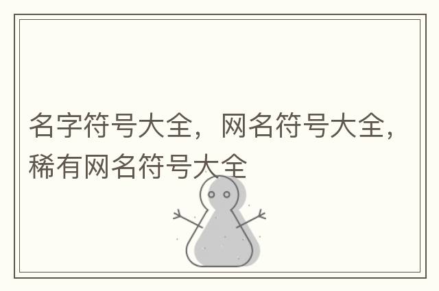名字符號大全，網(wǎng)名符號大全，稀有網(wǎng)名符號大全