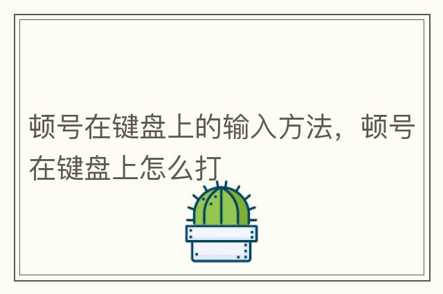 頓號在鍵盤(pán)上的輸入方法，頓號在鍵盤(pán)上怎么打