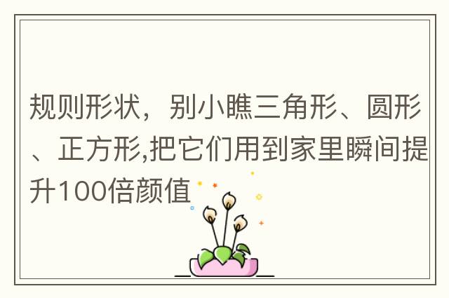 規則形狀，別小瞧三角形、圓形、正方形,把它們用到家里瞬間提升100倍顏值
