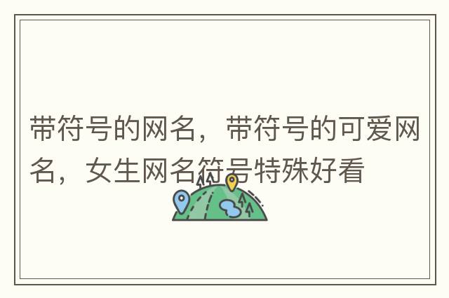 帶符號的網(wǎng)名，帶符號的可愛(ài)網(wǎng)名，女生網(wǎng)名符號特殊好看