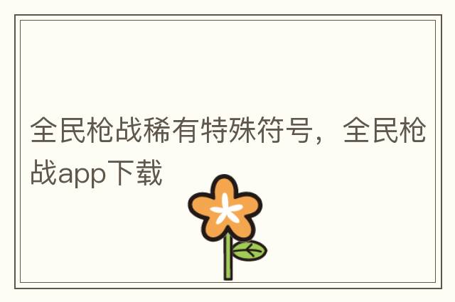 全民槍?xiě)鹣∮刑厥夥?，全民槍?xiě)餫pp下載