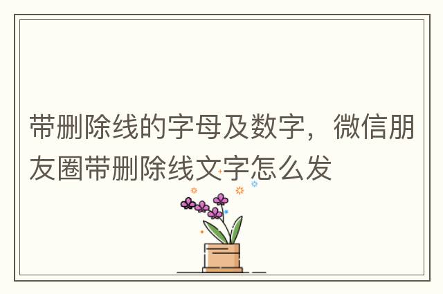 帶刪除線(xiàn)的字母及數字，微信朋友圈帶刪除線(xiàn)文字怎么發(fā)