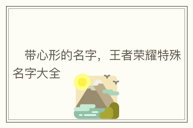 ?帶心形的名字，王者榮耀特殊名字大全