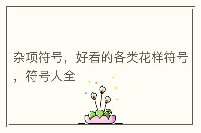 雜項符號，好看的各類(lèi)花樣符號，符號大全