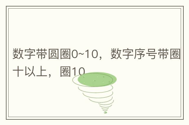 數字帶圓圈0~10，數字序號帶圈十以上，圈10