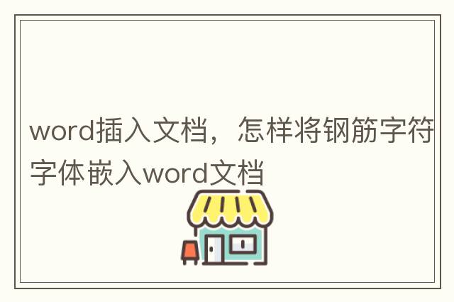 word插入文檔，怎樣將鋼筋字符字體嵌入word文檔