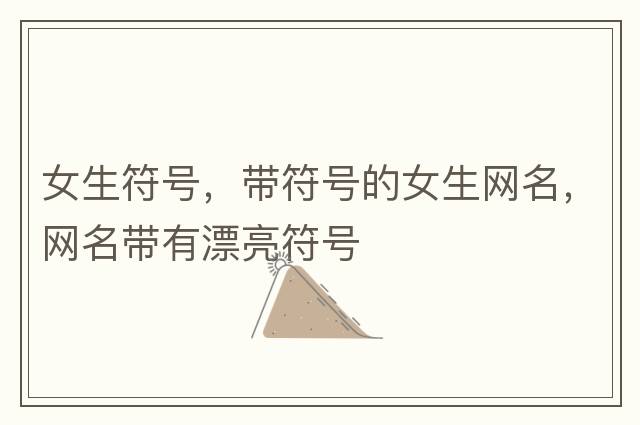 女生符號，帶符號的女生網(wǎng)名，網(wǎng)名帶有漂亮符號