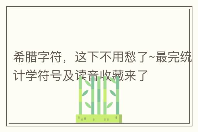 希臘字符，這下不用愁了~最完統計學(xué)符號及讀音收藏來(lái)了