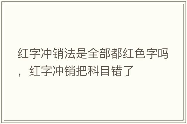 紅字沖銷(xiāo)法是全部都紅色字嗎，紅字沖銷(xiāo)把科目錯了