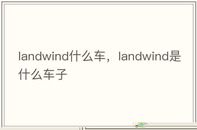 landwind什么車(chē)，landwind是什么車(chē)子