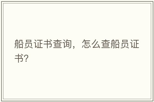 船員證書(shū)查詢(xún)，怎么查船員證書(shū)？
