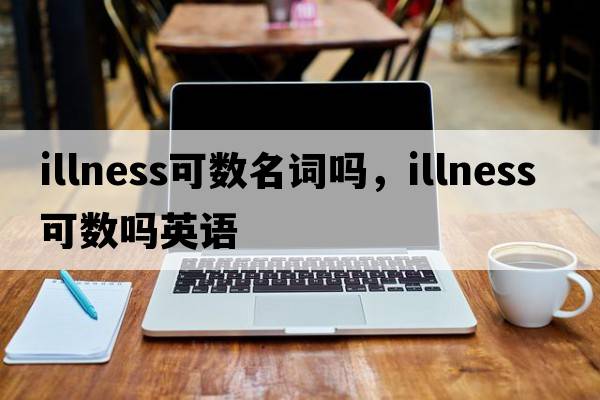 illness可數名詞嗎，illness可數嗎英語(yǔ)