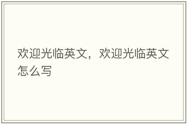 歡迎光臨英文，歡迎光臨英文怎么寫(xiě)