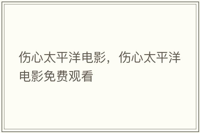 傷心太平洋電影，傷心太平洋電影免費觀(guān)看