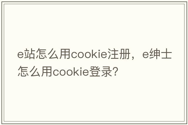 e站怎么用cookie注冊，e紳士怎么用cookie登錄？