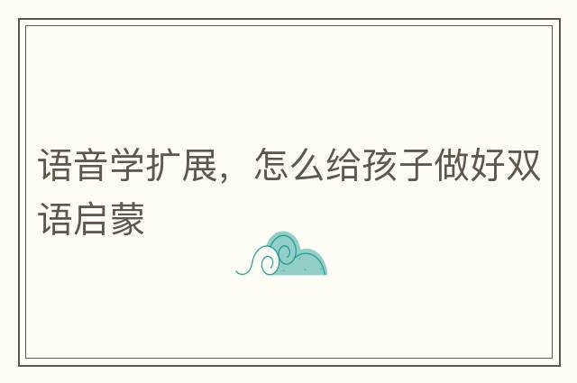 語(yǔ)音學(xué)擴展，怎么給孩子做好雙語(yǔ)啟蒙