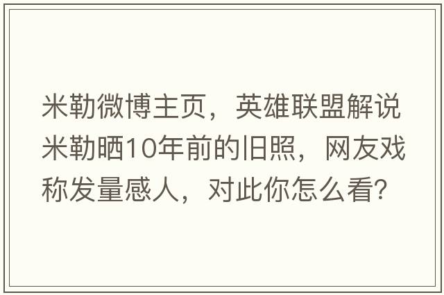 米勒微博主頁(yè)，英雄聯(lián)盟解說(shuō)米勒曬10年前的舊照，網(wǎng)友戲稱(chēng)發(fā)量感人，對此你怎么看？