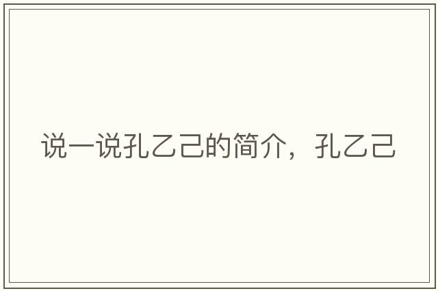 說(shuō)一說(shuō)孔乙己的簡(jiǎn)介，孔乙己