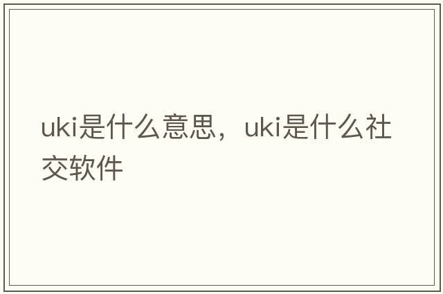 uki是什么意思，uki是什么社交軟件