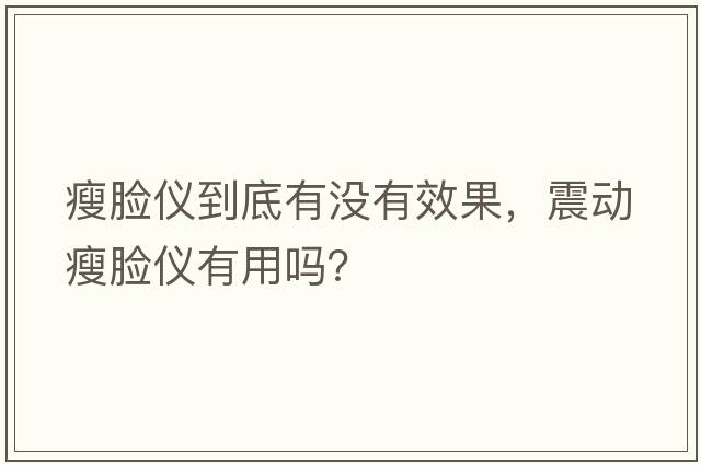 瘦臉儀到底有沒(méi)有效果，震動(dòng)瘦臉儀有用嗎？
