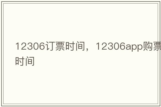 12306訂票時(shí)間，12306app購票時(shí)間