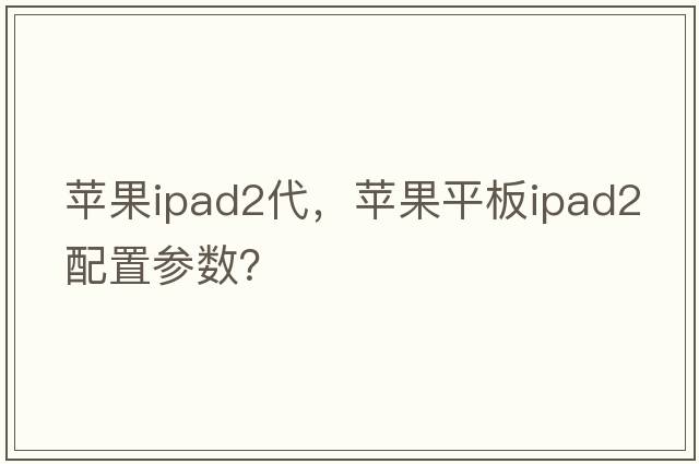 蘋(píng)果ipad2代，蘋(píng)果平板ipad2配置參數？