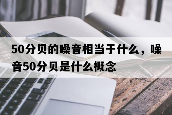 50分貝的噪音相當于什么，噪音50分貝是什么概念
