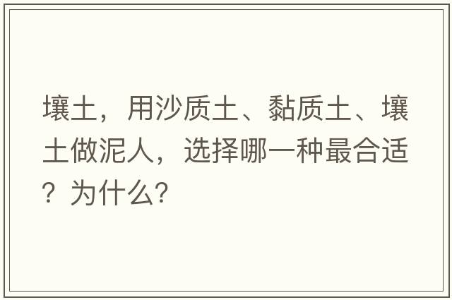 壤土，用沙質(zhì)土、黏質(zhì)土、壤土做泥人，選擇哪一種最合適？為什么？