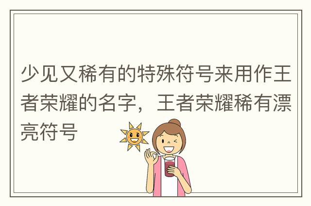 少見(jiàn)又稀有的特殊符號來(lái)用作王者榮耀的名字，王者榮耀稀有漂亮符號
