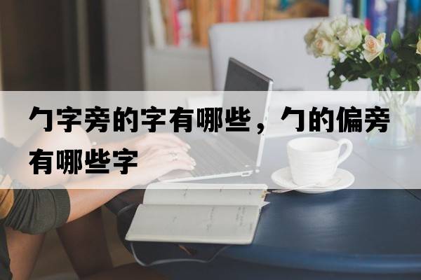 勹字旁的字有哪些，勹的偏旁有哪些字