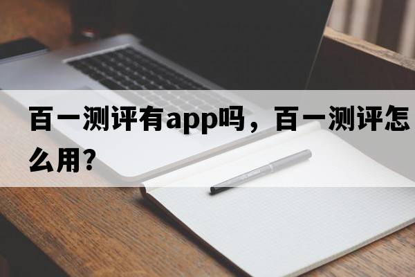 百一測評有app嗎，百一測評怎么用？