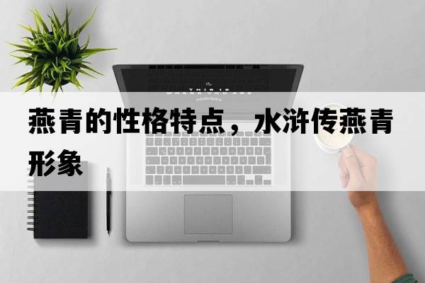 燕青的性格特點(diǎn)，水滸傳燕青形象