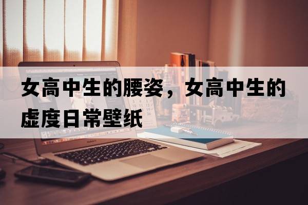 女高中生的腰姿，女高中生的虛度日常壁紙