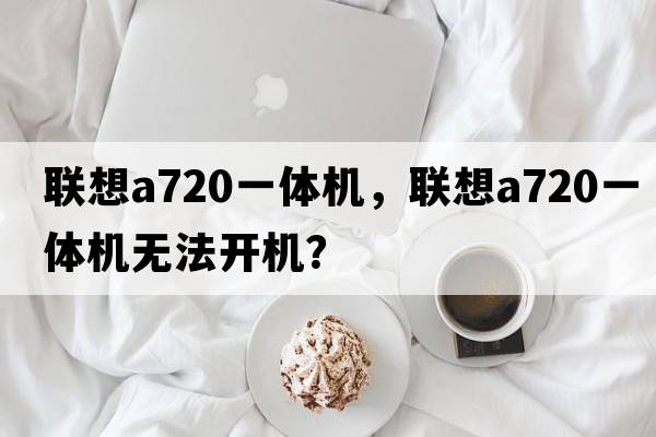 聯(lián)想a720一體機，聯(lián)想a720一體機無(wú)法開(kāi)機？