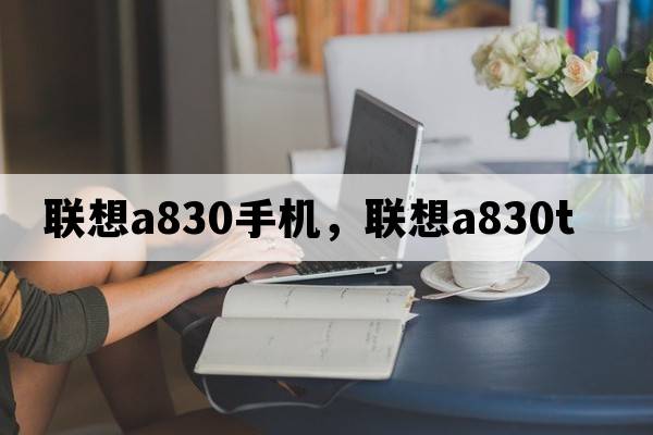 聯(lián)想a830手機，聯(lián)想a830t