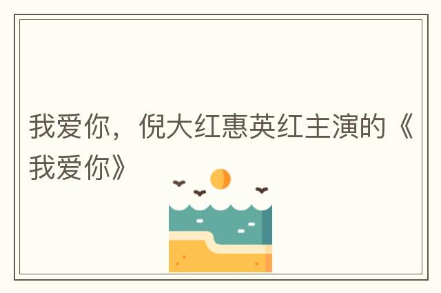 我愛(ài)你，倪大紅惠英紅主演的《我愛(ài)你》