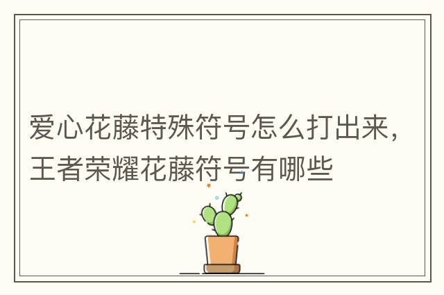 愛(ài)心花藤特殊符號怎么打出來(lái)，王者榮耀花藤符號有哪些