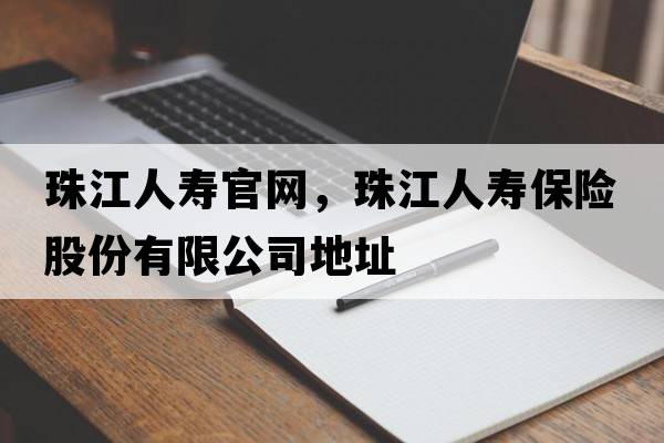 珠江人壽官網(wǎng)，珠江人壽保險股份有限公司地址
