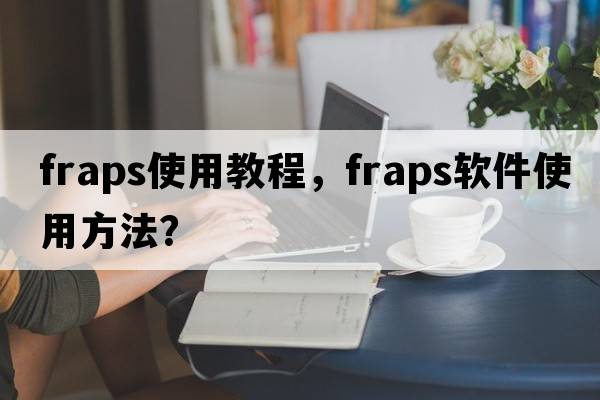 fraps使用教程，FRAPS軟件使用方法？