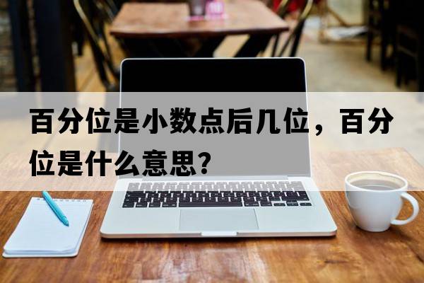 百分位是小數點(diǎn)后幾位，百分位是什么意思？