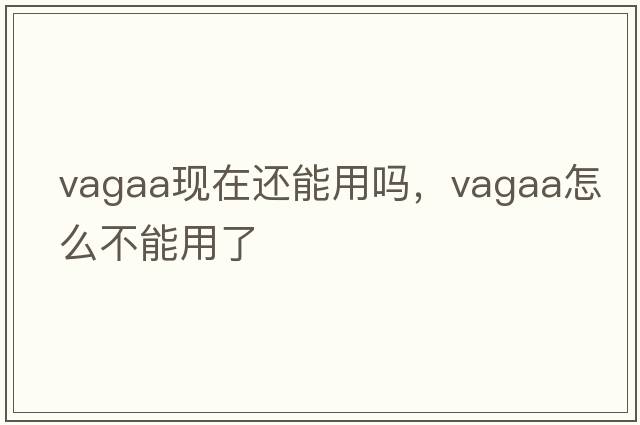 vagaa現在還能用嗎，vagaa怎么不能用了