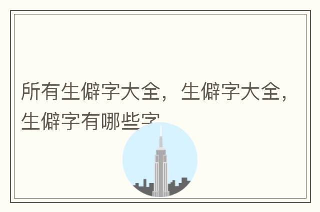 所有生僻字大全，生僻字大全，生僻字有哪些字