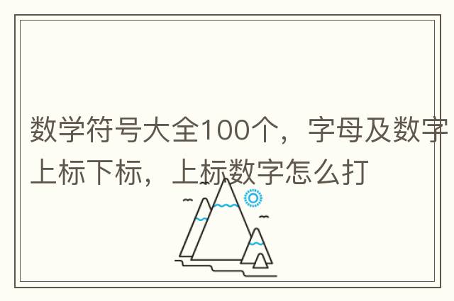 數學(xué)符號大全100個(gè)，字母及數字上標下標，上標數字怎么打