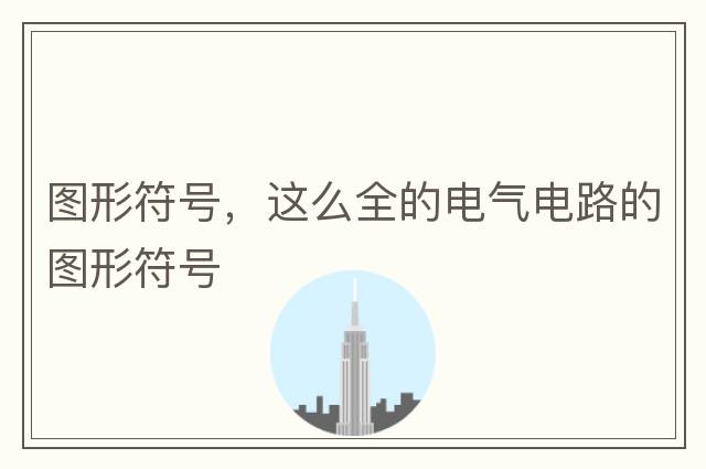 圖形符號，這么全的電氣電路的圖形符號