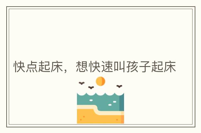 快點(diǎn)起床，想快速叫孩子起床